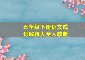 五年级下册语文成语解释大全人教版