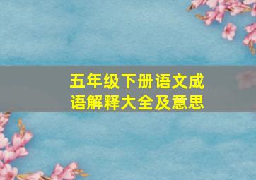 五年级下册语文成语解释大全及意思