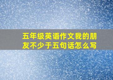 五年级英语作文我的朋友不少于五句话怎么写