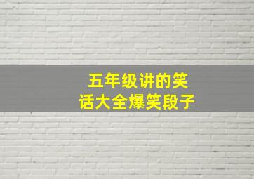 五年级讲的笑话大全爆笑段子