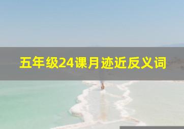 五年级24课月迹近反义词