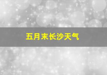 五月末长沙天气