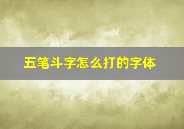 五笔斗字怎么打的字体