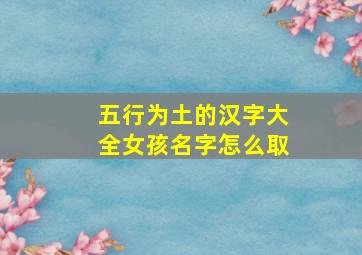 五行为土的汉字大全女孩名字怎么取