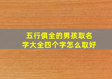 五行俱全的男孩取名字大全四个字怎么取好