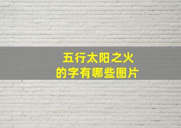 五行太阳之火的字有哪些图片