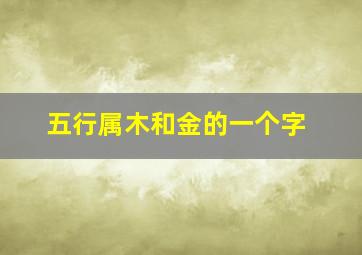 五行属木和金的一个字