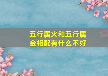 五行属火和五行属金相配有什么不好