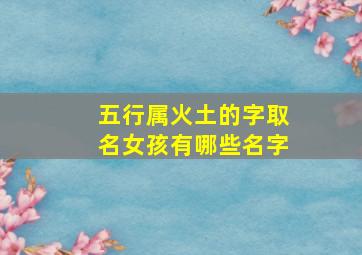 五行属火土的字取名女孩有哪些名字