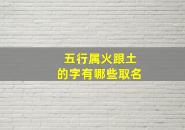 五行属火跟土的字有哪些取名