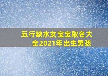 五行缺水女宝宝取名大全2021年出生男孩