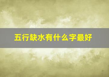 五行缺水有什么字最好