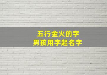 五行金火的字男孩用字起名字