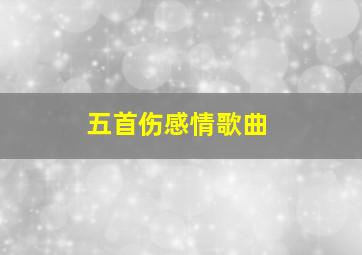 五首伤感情歌曲