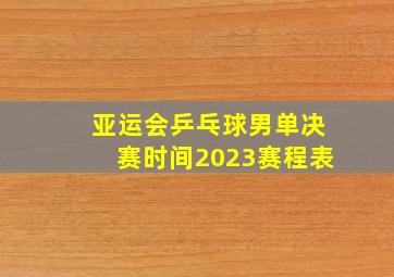 亚运会乒乓球男单决赛时间2023赛程表