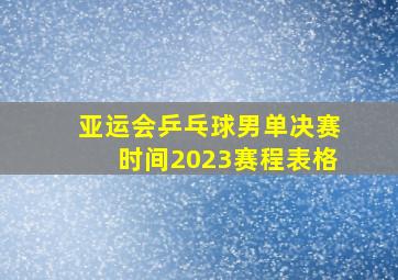 亚运会乒乓球男单决赛时间2023赛程表格