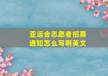 亚运会志愿者招募通知怎么写啊英文