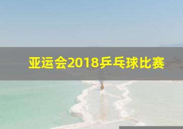 亚运会2018乒乓球比赛