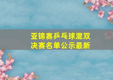 亚锦赛乒乓球混双决赛名单公示最新