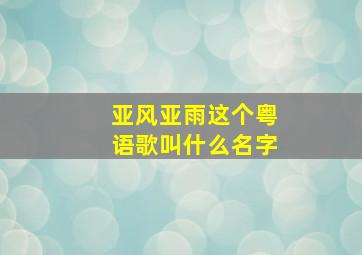 亚风亚雨这个粤语歌叫什么名字