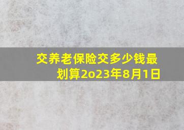 交养老保险交多少钱最划算2o23年8月1日