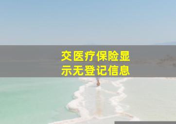 交医疗保险显示无登记信息