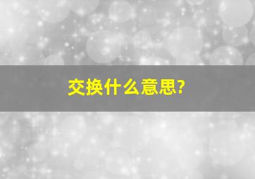 交换什么意思?