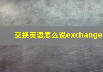 交换英语怎么说exchange