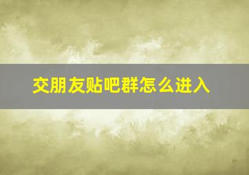 交朋友贴吧群怎么进入