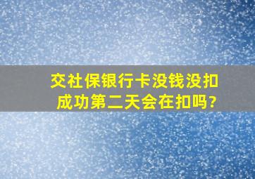 交社保银行卡没钱没扣成功第二天会在扣吗?