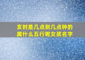 亥时是几点到几点钟的属什么五行呢女孩名字