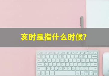 亥时是指什么时候?