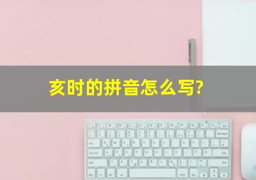 亥时的拼音怎么写?