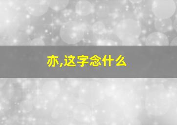 亦,这字念什么