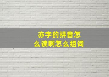 亦字的拼音怎么读啊怎么组词