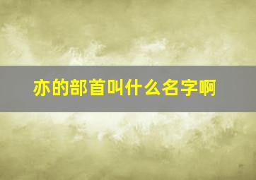 亦的部首叫什么名字啊