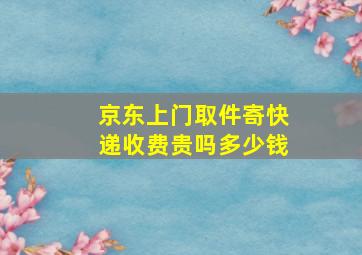 京东上门取件寄快递收费贵吗多少钱