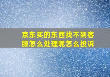 京东买的东西找不到客服怎么处理呢怎么投诉