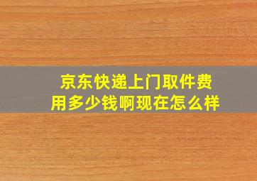 京东快递上门取件费用多少钱啊现在怎么样