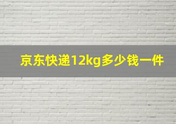 京东快递12kg多少钱一件