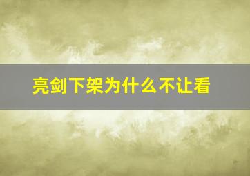 亮剑下架为什么不让看