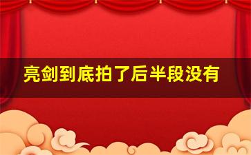 亮剑到底拍了后半段没有