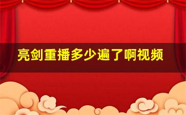 亮剑重播多少遍了啊视频