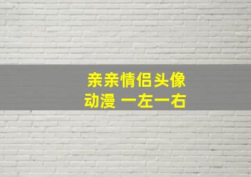 亲亲情侣头像动漫 一左一右