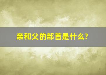 亲和父的部首是什么?