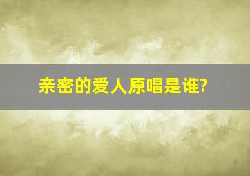 亲密的爱人原唱是谁?