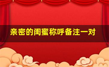 亲密的闺蜜称呼备注一对