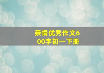 亲情优秀作文600字初一下册