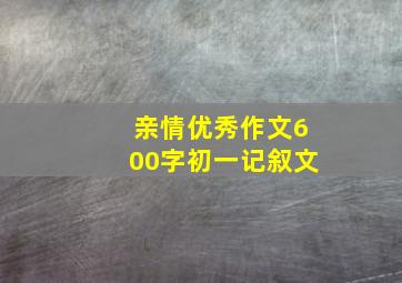 亲情优秀作文600字初一记叙文