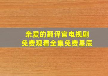 亲爱的翻译官电视剧免费观看全集免费星辰